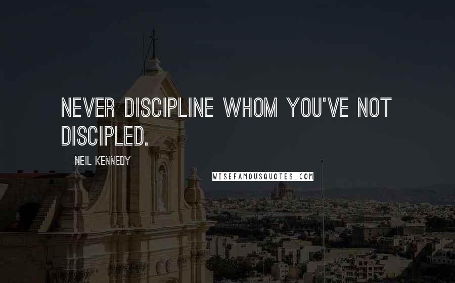 Neil Kennedy Quotes: Never discipline whom you've not discipled.