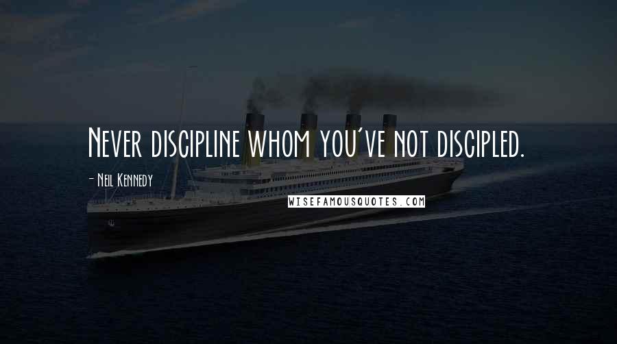 Neil Kennedy Quotes: Never discipline whom you've not discipled.