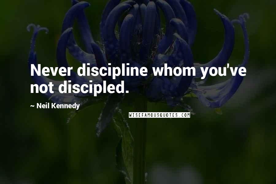 Neil Kennedy Quotes: Never discipline whom you've not discipled.