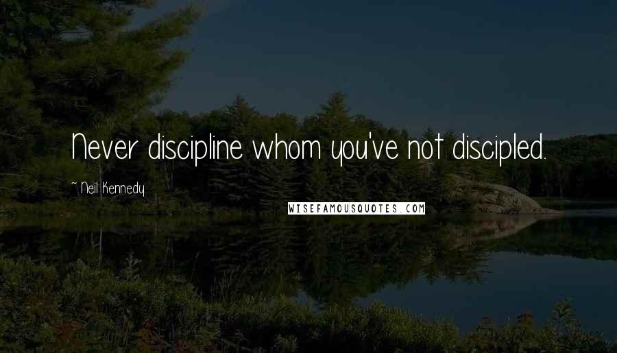 Neil Kennedy Quotes: Never discipline whom you've not discipled.