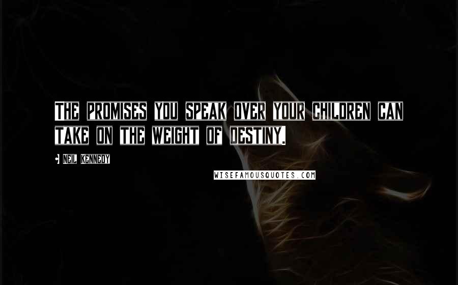 Neil Kennedy Quotes: The promises you speak over your children can take on the weight of destiny.