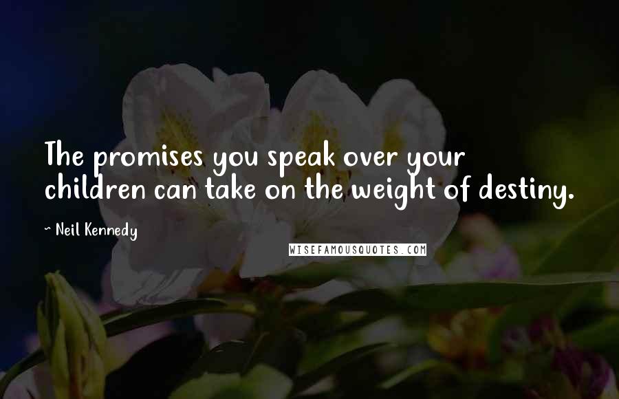 Neil Kennedy Quotes: The promises you speak over your children can take on the weight of destiny.