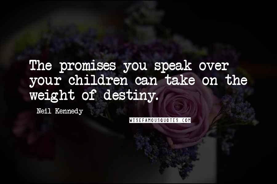 Neil Kennedy Quotes: The promises you speak over your children can take on the weight of destiny.