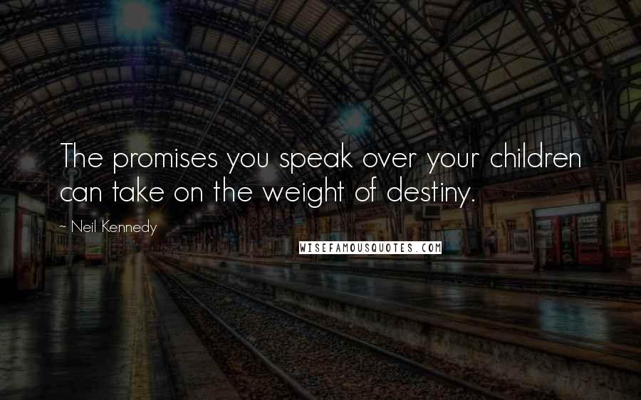 Neil Kennedy Quotes: The promises you speak over your children can take on the weight of destiny.