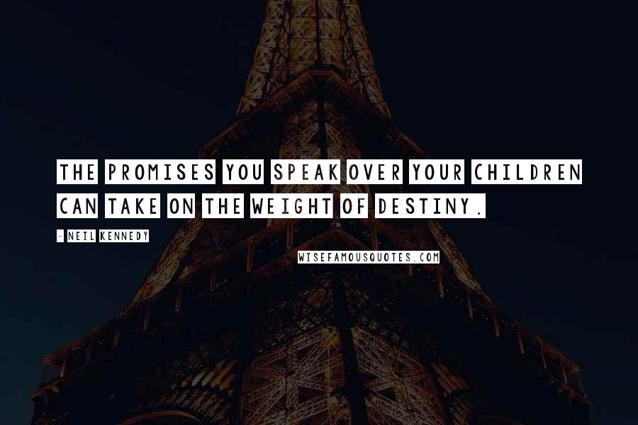 Neil Kennedy Quotes: The promises you speak over your children can take on the weight of destiny.