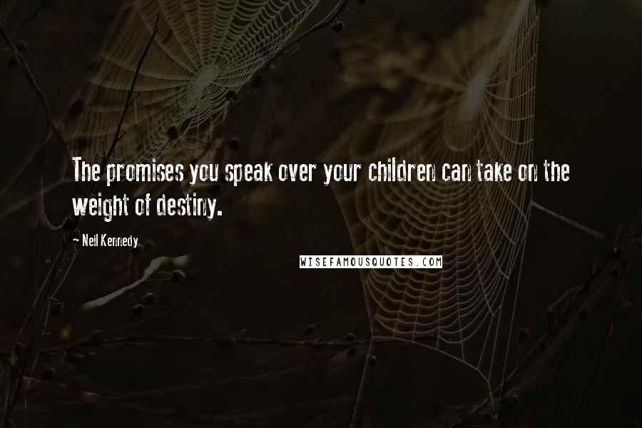 Neil Kennedy Quotes: The promises you speak over your children can take on the weight of destiny.