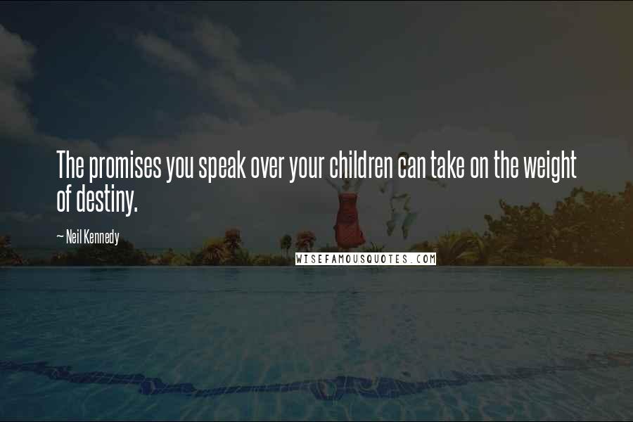 Neil Kennedy Quotes: The promises you speak over your children can take on the weight of destiny.