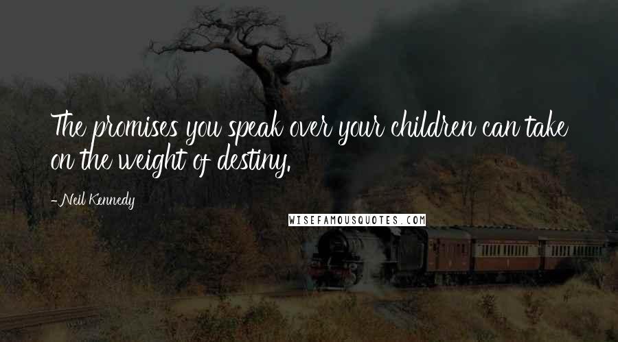 Neil Kennedy Quotes: The promises you speak over your children can take on the weight of destiny.