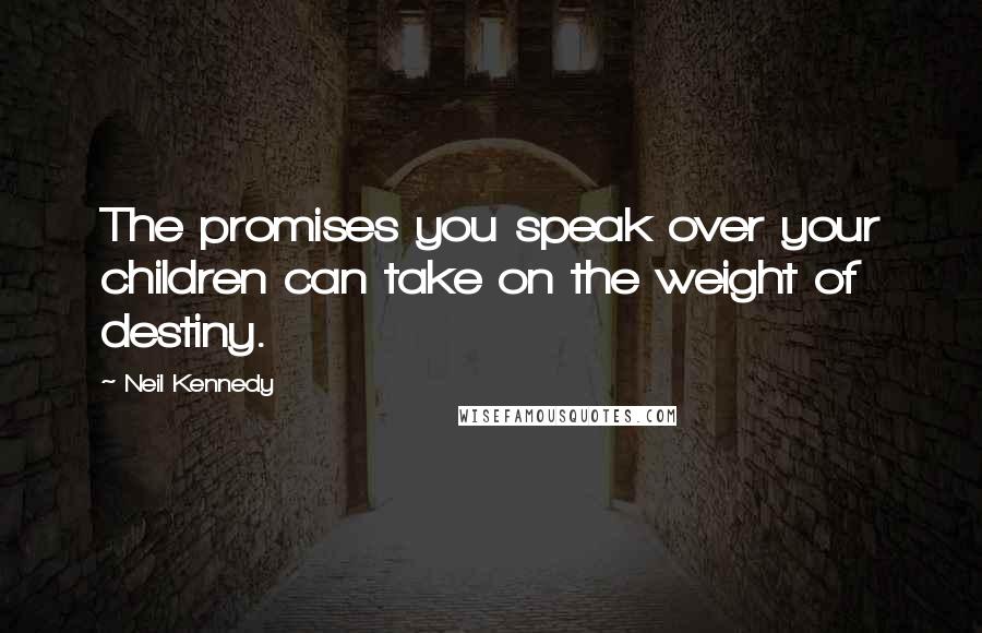 Neil Kennedy Quotes: The promises you speak over your children can take on the weight of destiny.