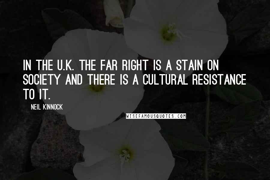 Neil Kinnock Quotes: In the U.K. the far Right is a stain on society and there is a cultural resistance to it.