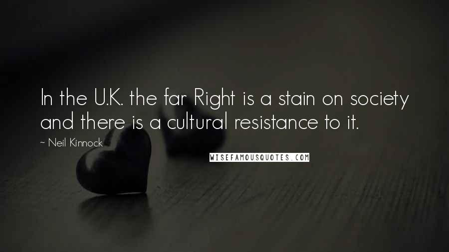 Neil Kinnock Quotes: In the U.K. the far Right is a stain on society and there is a cultural resistance to it.