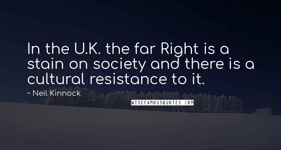 Neil Kinnock Quotes: In the U.K. the far Right is a stain on society and there is a cultural resistance to it.