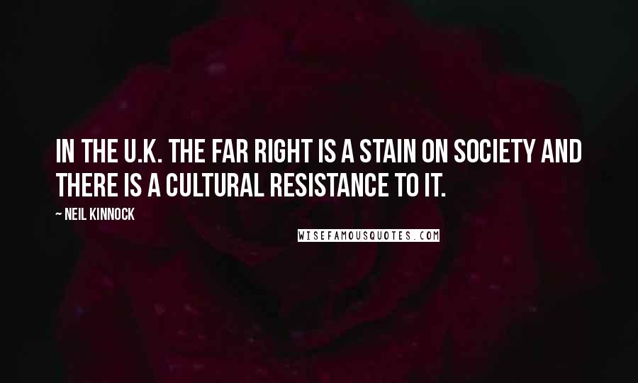 Neil Kinnock Quotes: In the U.K. the far Right is a stain on society and there is a cultural resistance to it.