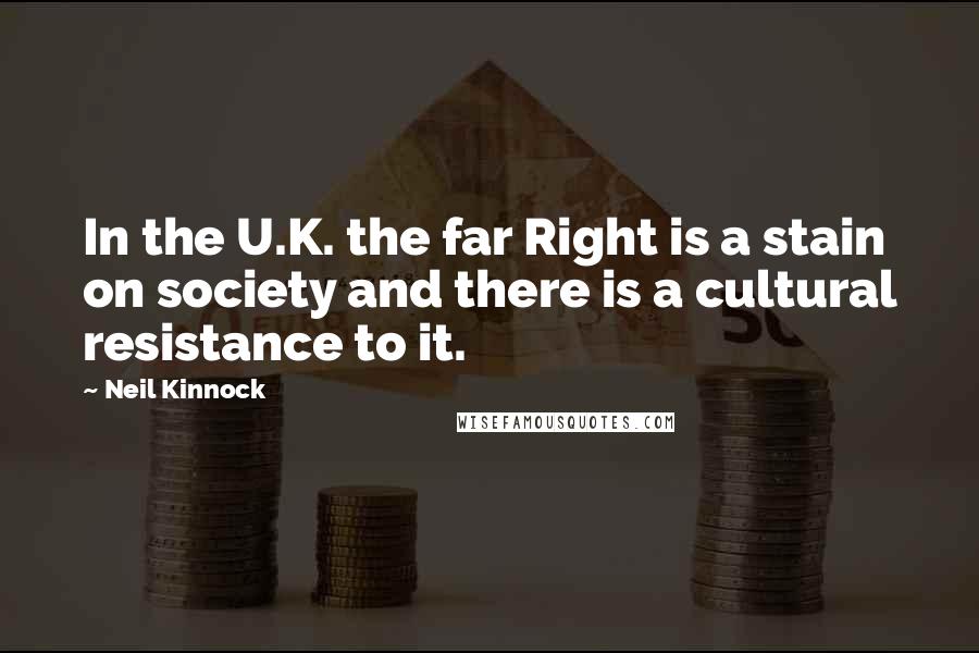 Neil Kinnock Quotes: In the U.K. the far Right is a stain on society and there is a cultural resistance to it.