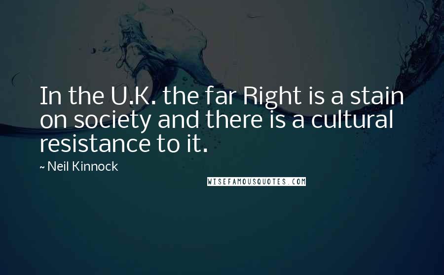 Neil Kinnock Quotes: In the U.K. the far Right is a stain on society and there is a cultural resistance to it.