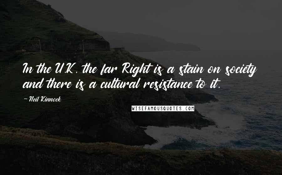 Neil Kinnock Quotes: In the U.K. the far Right is a stain on society and there is a cultural resistance to it.