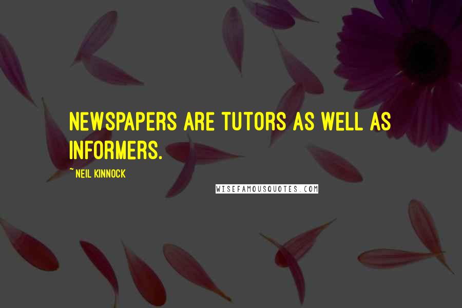 Neil Kinnock Quotes: Newspapers are tutors as well as informers.