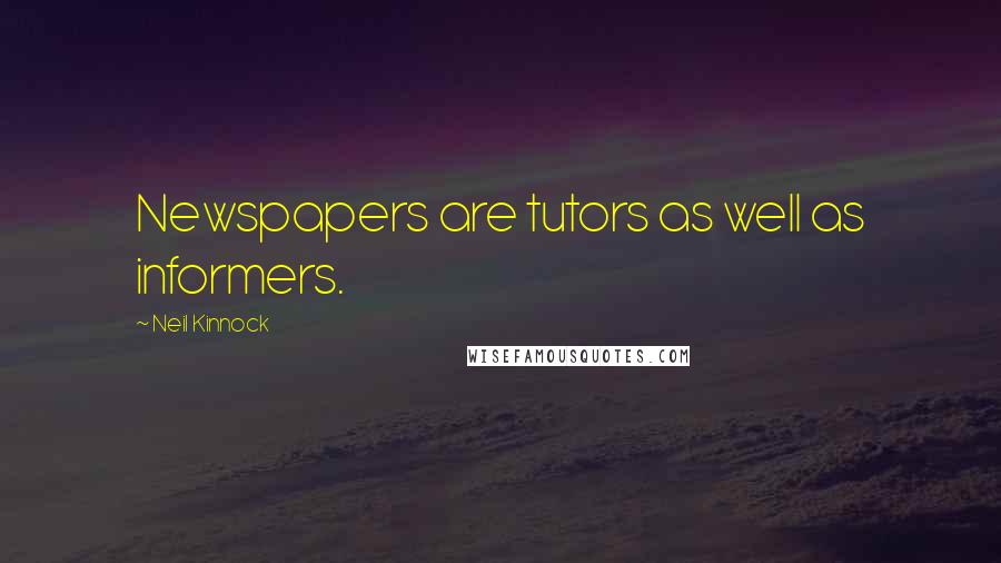 Neil Kinnock Quotes: Newspapers are tutors as well as informers.