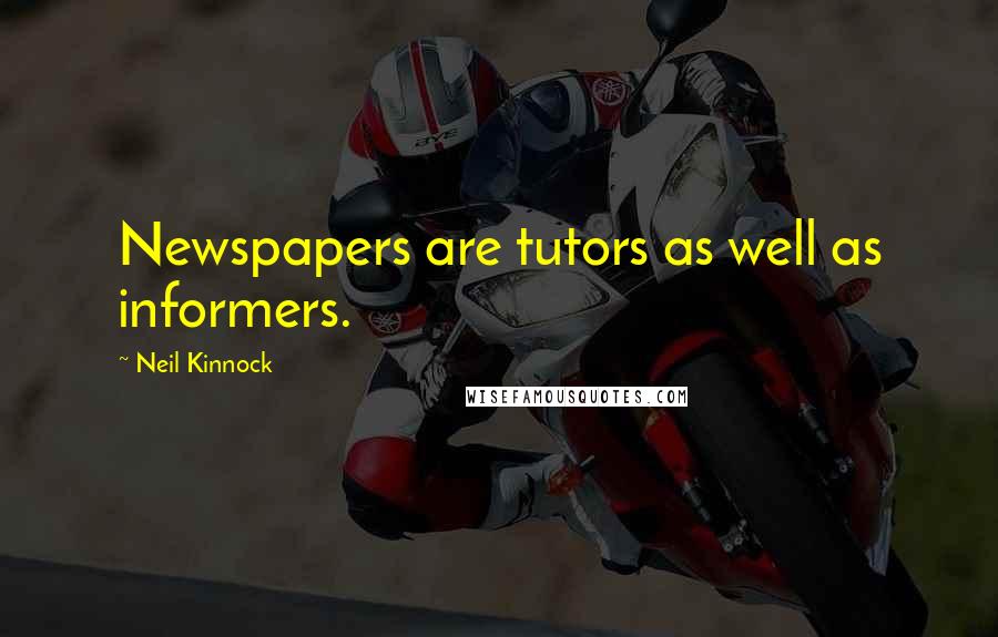 Neil Kinnock Quotes: Newspapers are tutors as well as informers.
