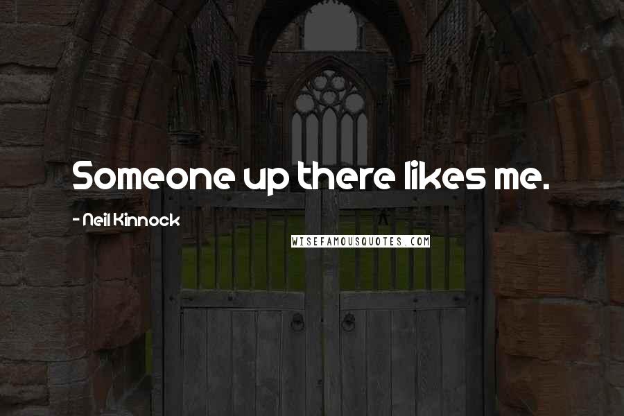 Neil Kinnock Quotes: Someone up there likes me.