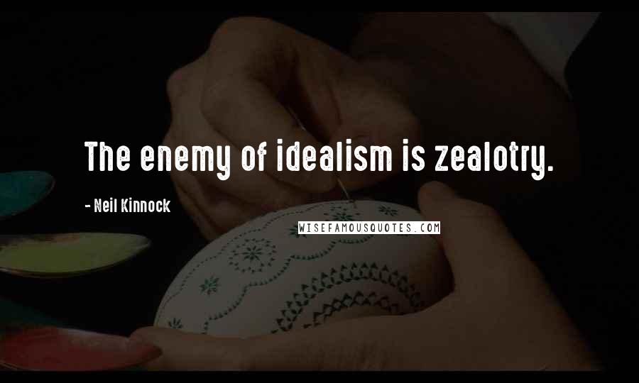 Neil Kinnock Quotes: The enemy of idealism is zealotry.