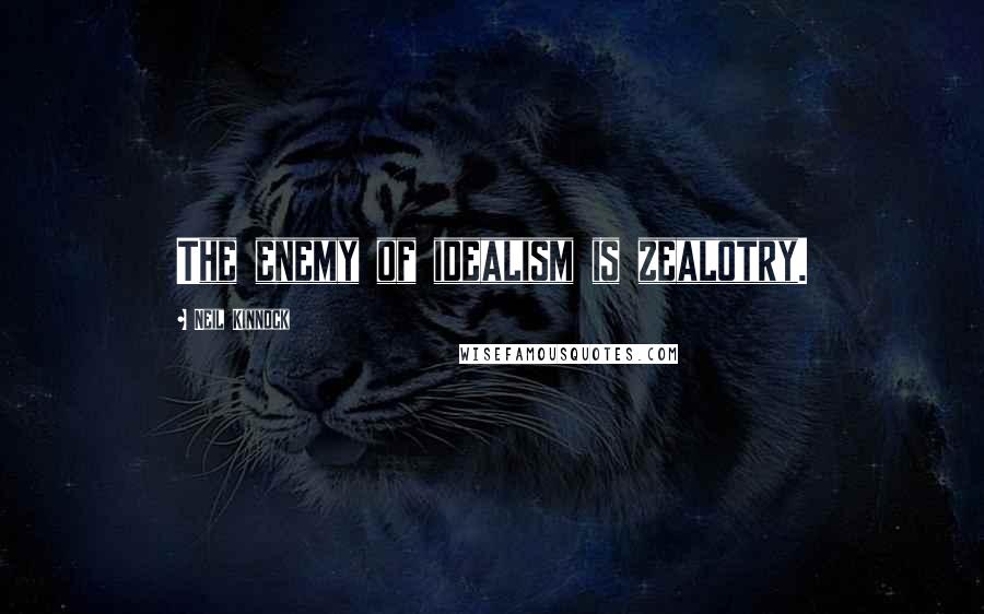 Neil Kinnock Quotes: The enemy of idealism is zealotry.