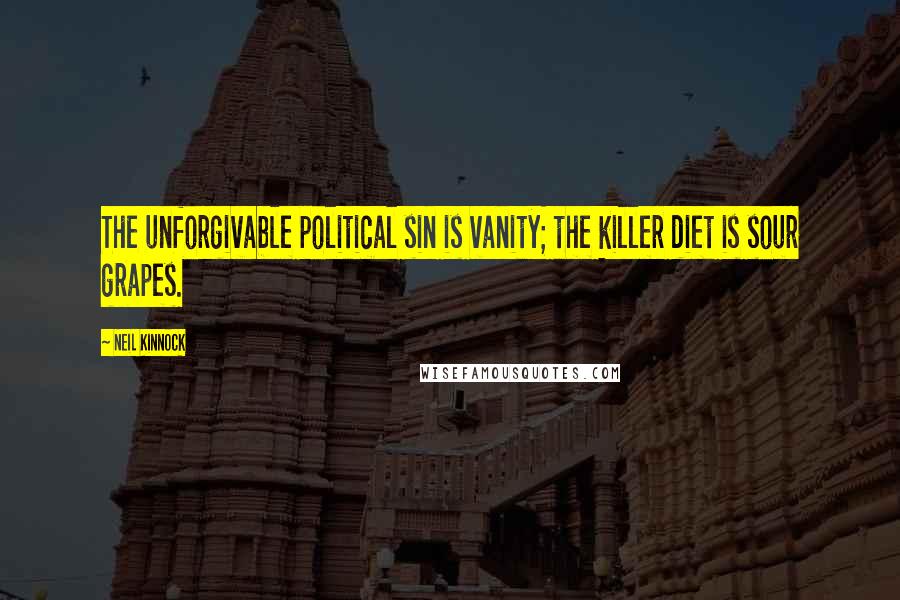 Neil Kinnock Quotes: The unforgivable political sin is vanity; the killer diet is sour grapes.