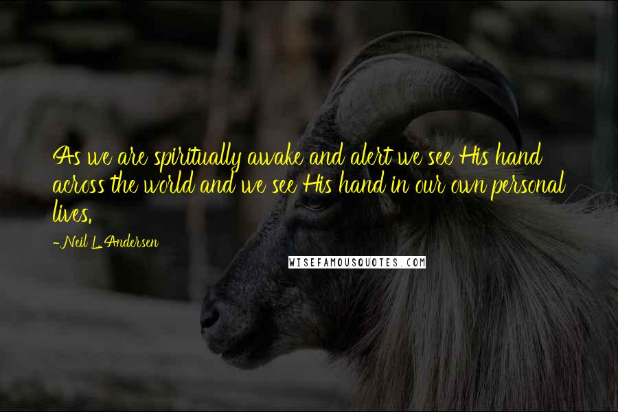 Neil L. Andersen Quotes: As we are spiritually awake and alert we see His hand across the world and we see His hand in our own personal lives.