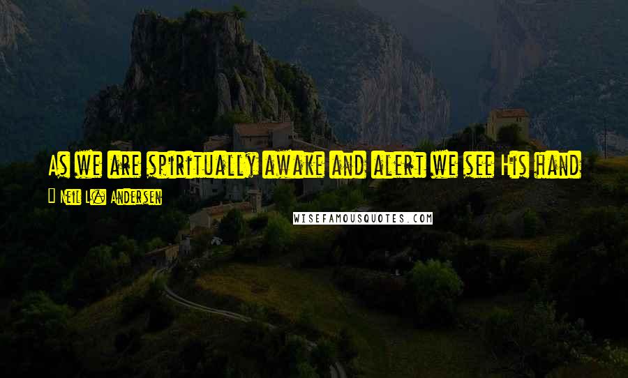 Neil L. Andersen Quotes: As we are spiritually awake and alert we see His hand across the world and we see His hand in our own personal lives.