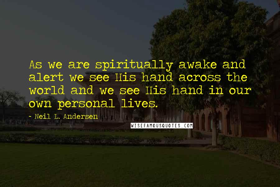 Neil L. Andersen Quotes: As we are spiritually awake and alert we see His hand across the world and we see His hand in our own personal lives.