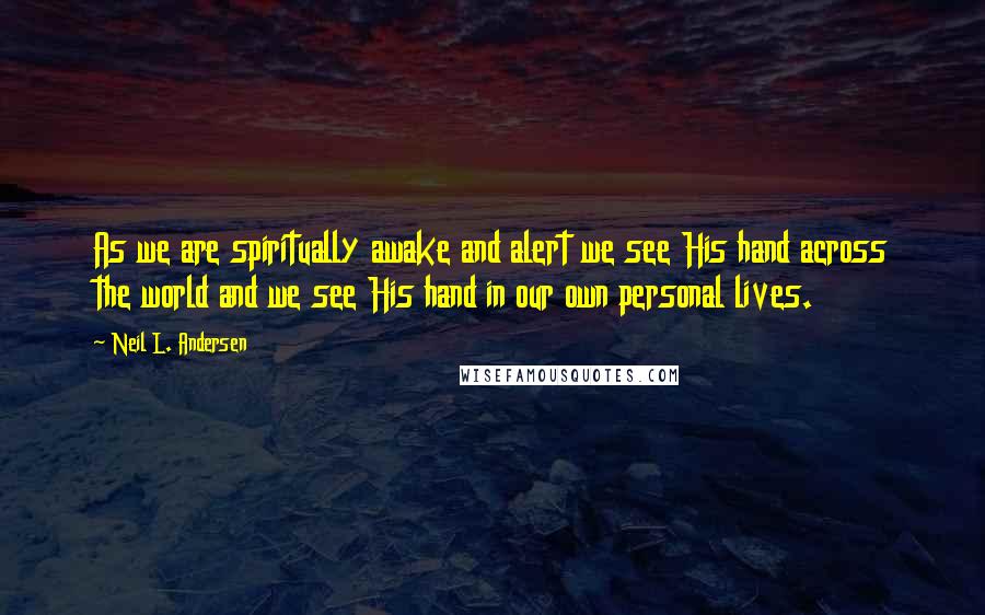 Neil L. Andersen Quotes: As we are spiritually awake and alert we see His hand across the world and we see His hand in our own personal lives.