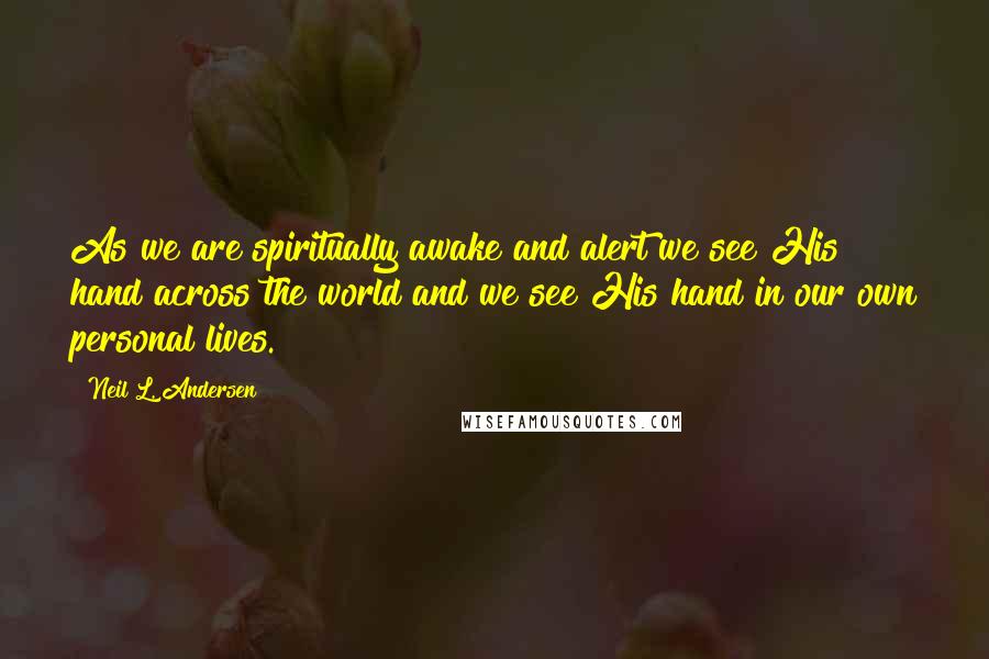 Neil L. Andersen Quotes: As we are spiritually awake and alert we see His hand across the world and we see His hand in our own personal lives.