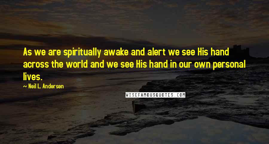 Neil L. Andersen Quotes: As we are spiritually awake and alert we see His hand across the world and we see His hand in our own personal lives.