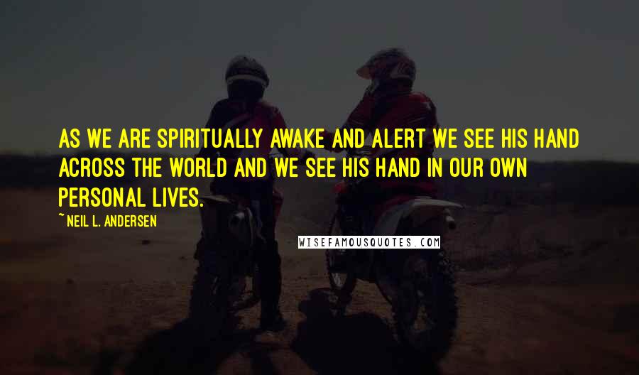 Neil L. Andersen Quotes: As we are spiritually awake and alert we see His hand across the world and we see His hand in our own personal lives.