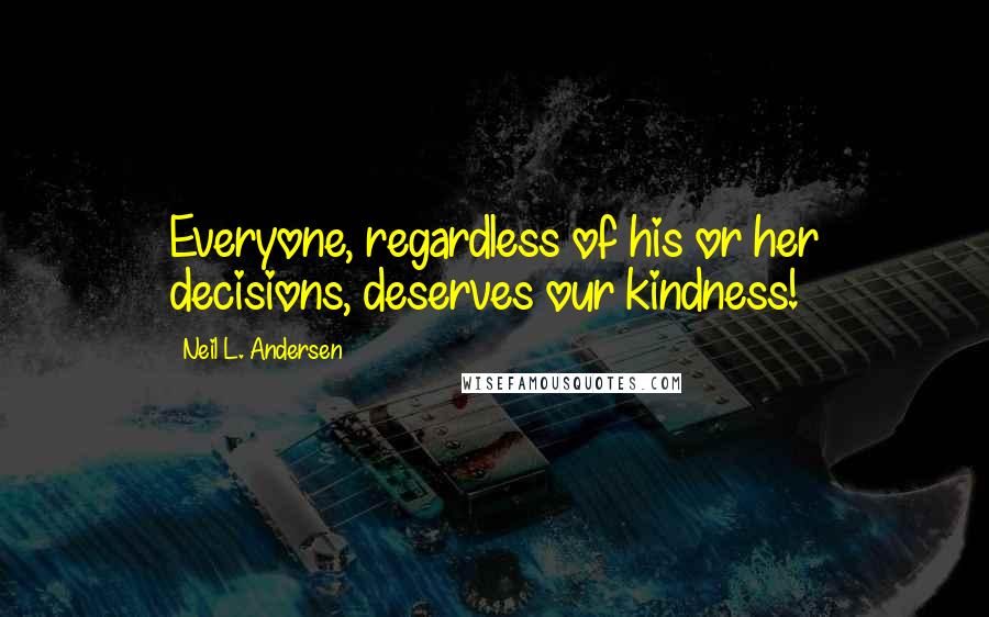 Neil L. Andersen Quotes: Everyone, regardless of his or her decisions, deserves our kindness!