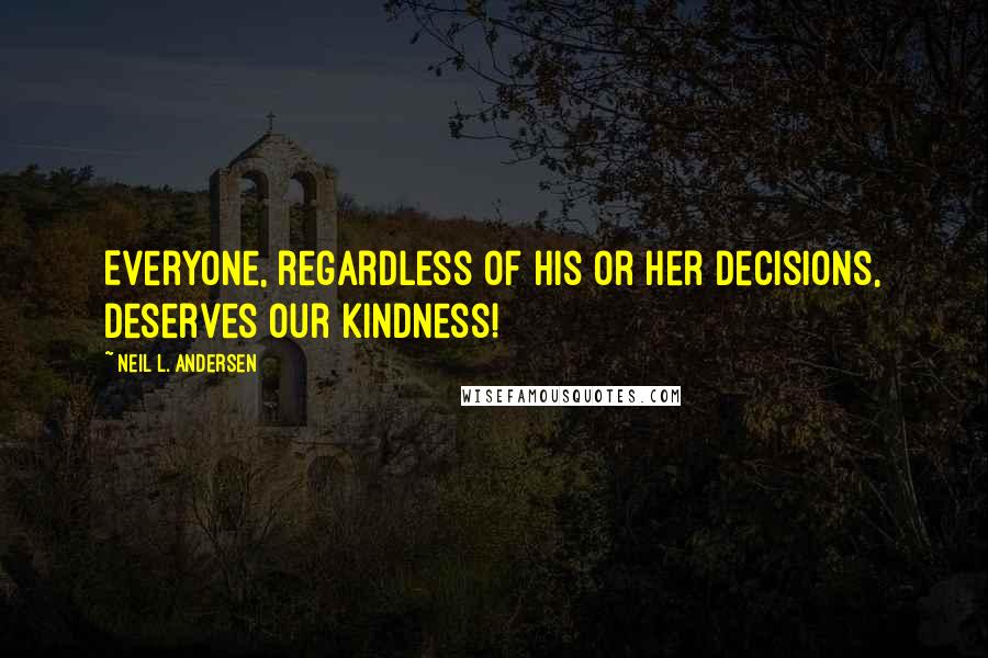 Neil L. Andersen Quotes: Everyone, regardless of his or her decisions, deserves our kindness!