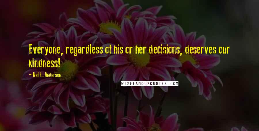 Neil L. Andersen Quotes: Everyone, regardless of his or her decisions, deserves our kindness!