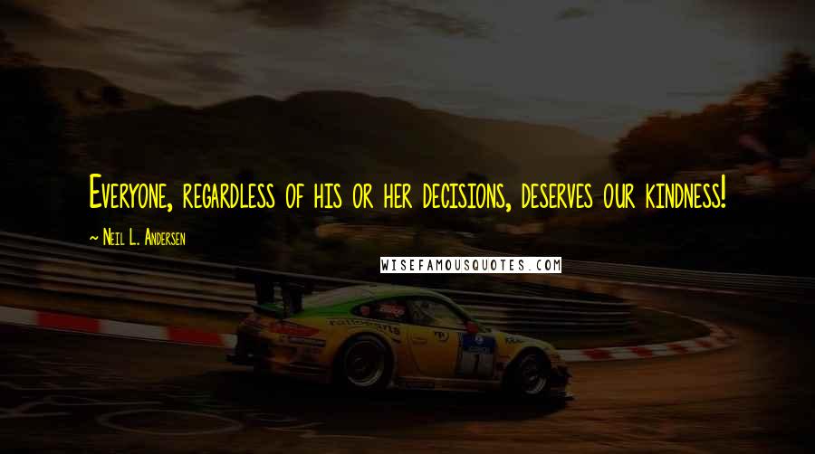 Neil L. Andersen Quotes: Everyone, regardless of his or her decisions, deserves our kindness!