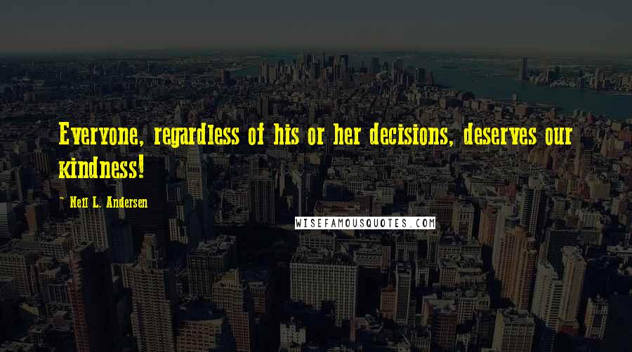 Neil L. Andersen Quotes: Everyone, regardless of his or her decisions, deserves our kindness!