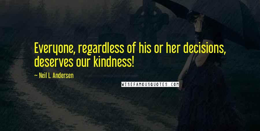 Neil L. Andersen Quotes: Everyone, regardless of his or her decisions, deserves our kindness!