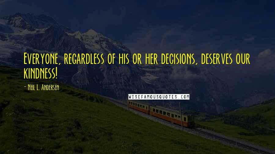 Neil L. Andersen Quotes: Everyone, regardless of his or her decisions, deserves our kindness!