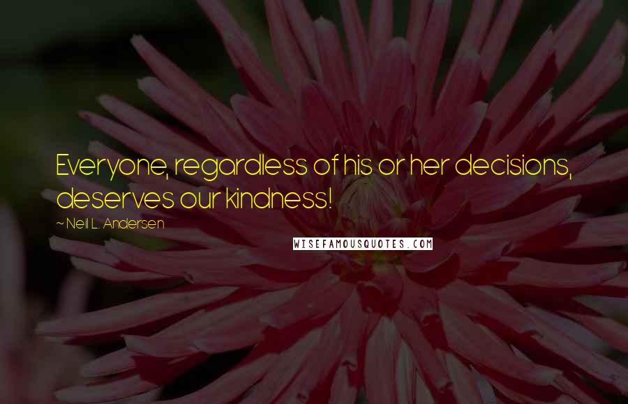 Neil L. Andersen Quotes: Everyone, regardless of his or her decisions, deserves our kindness!