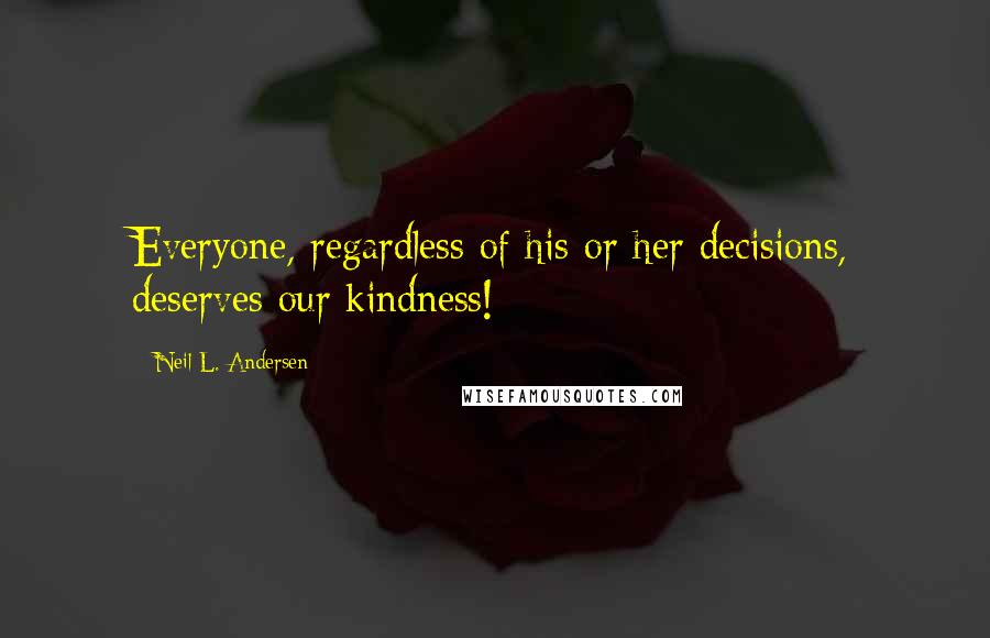 Neil L. Andersen Quotes: Everyone, regardless of his or her decisions, deserves our kindness!