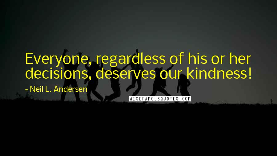 Neil L. Andersen Quotes: Everyone, regardless of his or her decisions, deserves our kindness!