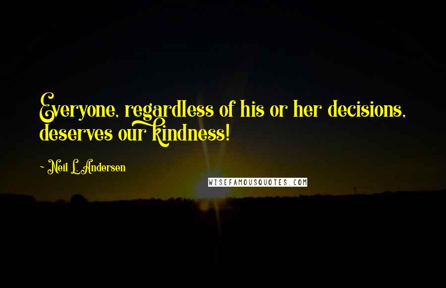 Neil L. Andersen Quotes: Everyone, regardless of his or her decisions, deserves our kindness!