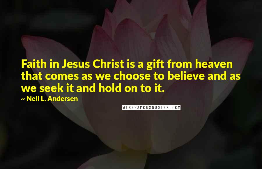 Neil L. Andersen Quotes: Faith in Jesus Christ is a gift from heaven that comes as we choose to believe and as we seek it and hold on to it.