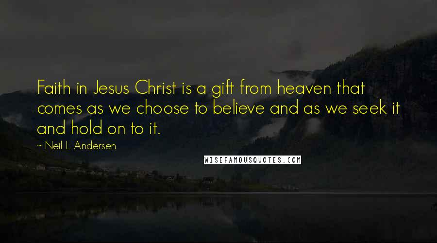 Neil L. Andersen Quotes: Faith in Jesus Christ is a gift from heaven that comes as we choose to believe and as we seek it and hold on to it.