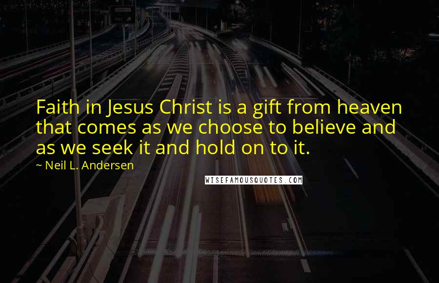 Neil L. Andersen Quotes: Faith in Jesus Christ is a gift from heaven that comes as we choose to believe and as we seek it and hold on to it.