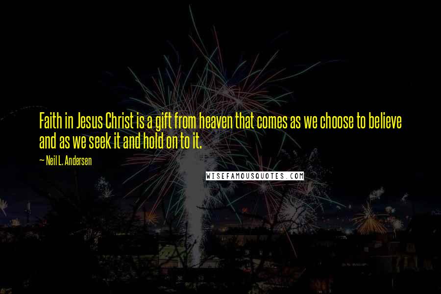 Neil L. Andersen Quotes: Faith in Jesus Christ is a gift from heaven that comes as we choose to believe and as we seek it and hold on to it.