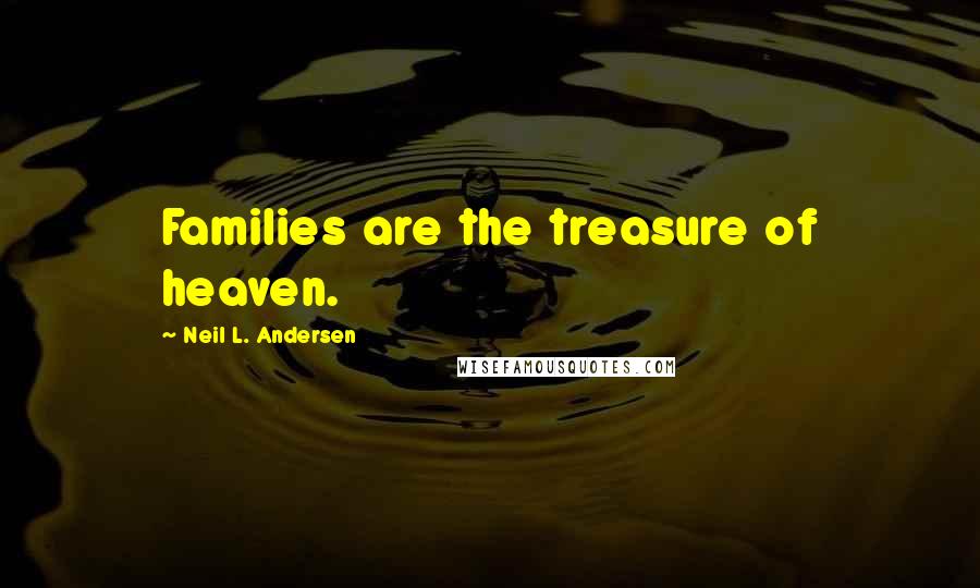 Neil L. Andersen Quotes: Families are the treasure of heaven.